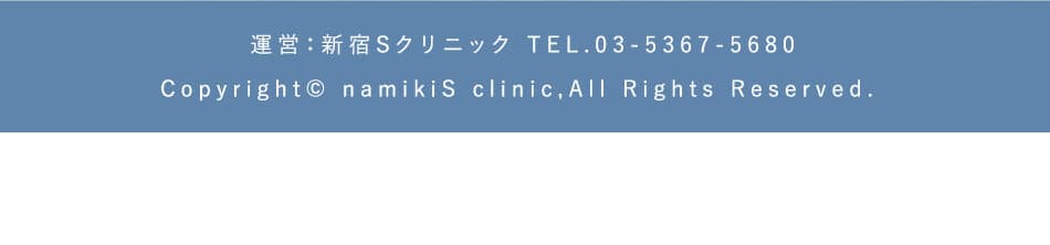 運営：新宿Sクリニック TEL.03-5367-5680 
Copyright© namikiS clinic,All Rights Reserved. 